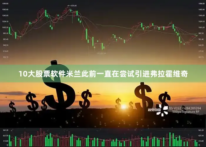 10大股票软件米兰此前一直在尝试引进弗拉霍维奇