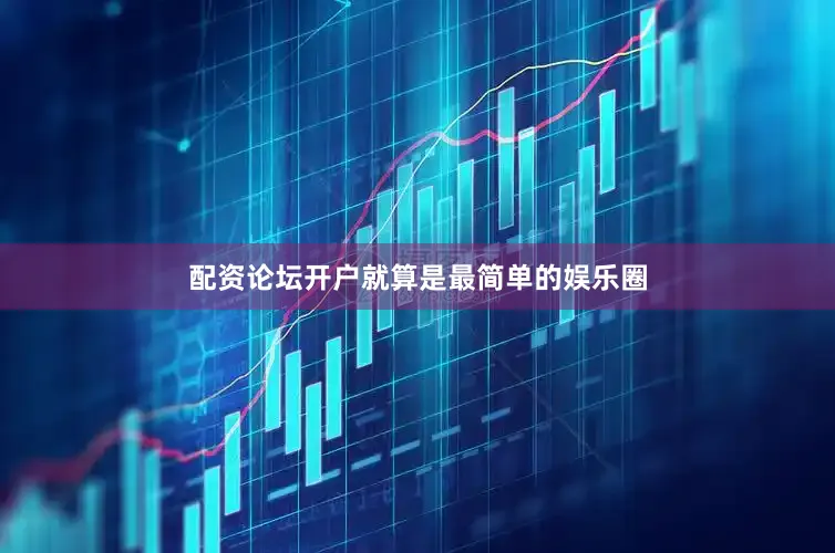 配资论坛开户就算是最简单的娱乐圈
