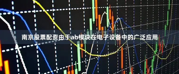 南京股票配资由于ab模块在电子设备中的广泛应用
