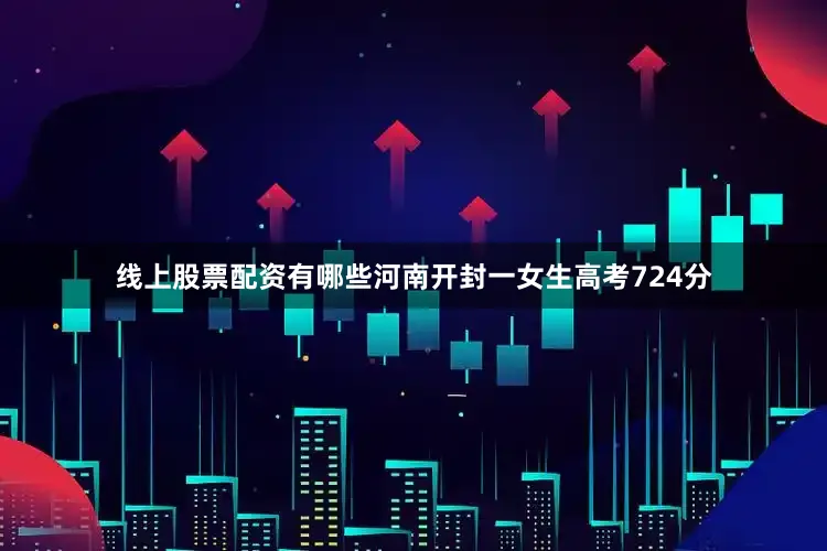 线上股票配资有哪些河南开封一女生高考724分