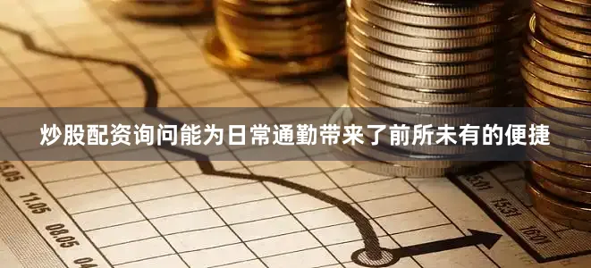 炒股配资询问能为日常通勤带来了前所未有的便捷