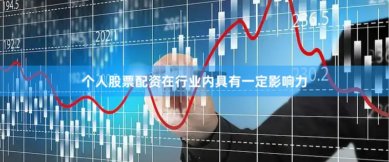 个人股票配资在行业内具有一定影响力