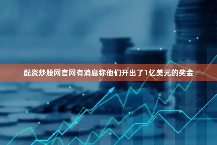 配资炒股网官网有消息称他们开出了1亿美元的奖金