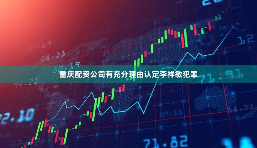 重庆配资公司有充分理由认定李祥敏犯罪