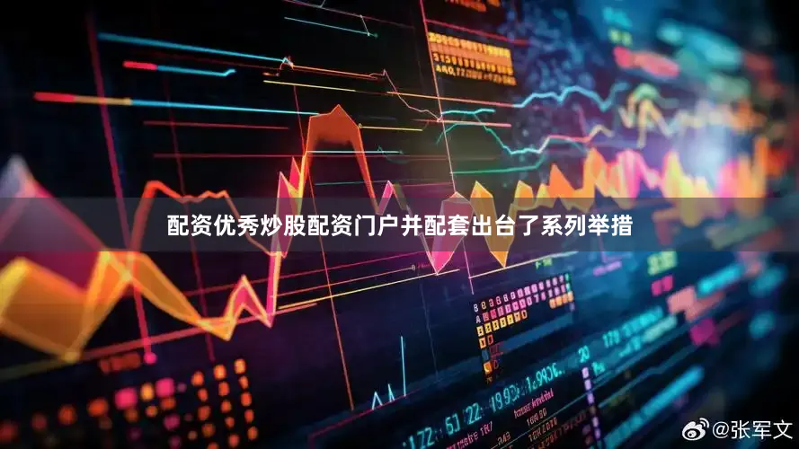 配资优秀炒股配资门户并配套出台了系列举措