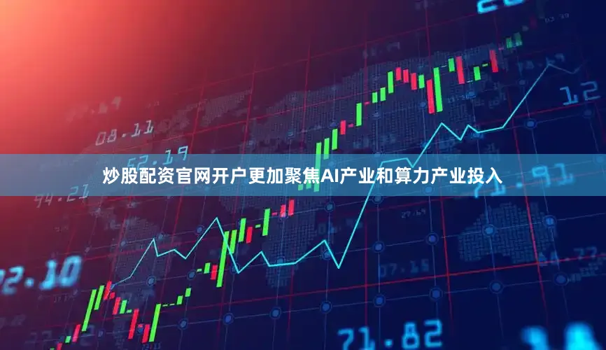 炒股配资官网开户更加聚焦AI产业和算力产业投入