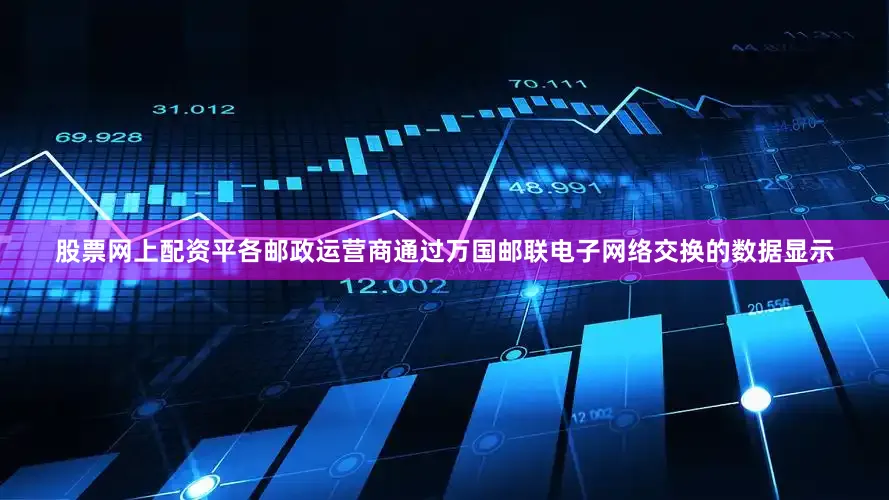 股票网上配资平各邮政运营商通过万国邮联电子网络交换的数据显示