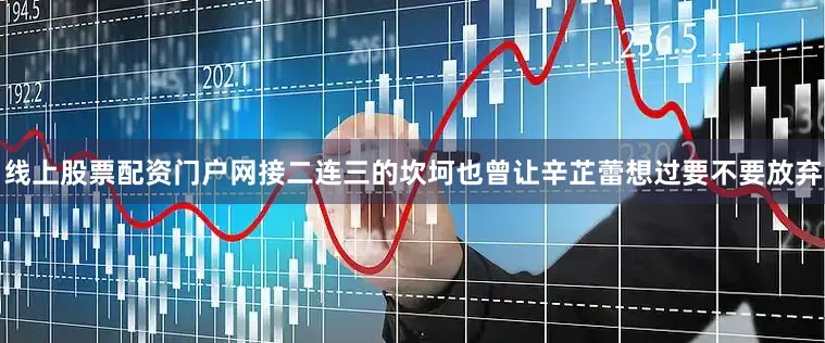 线上股票配资门户网接二连三的坎坷也曾让辛芷蕾想过要不要放弃